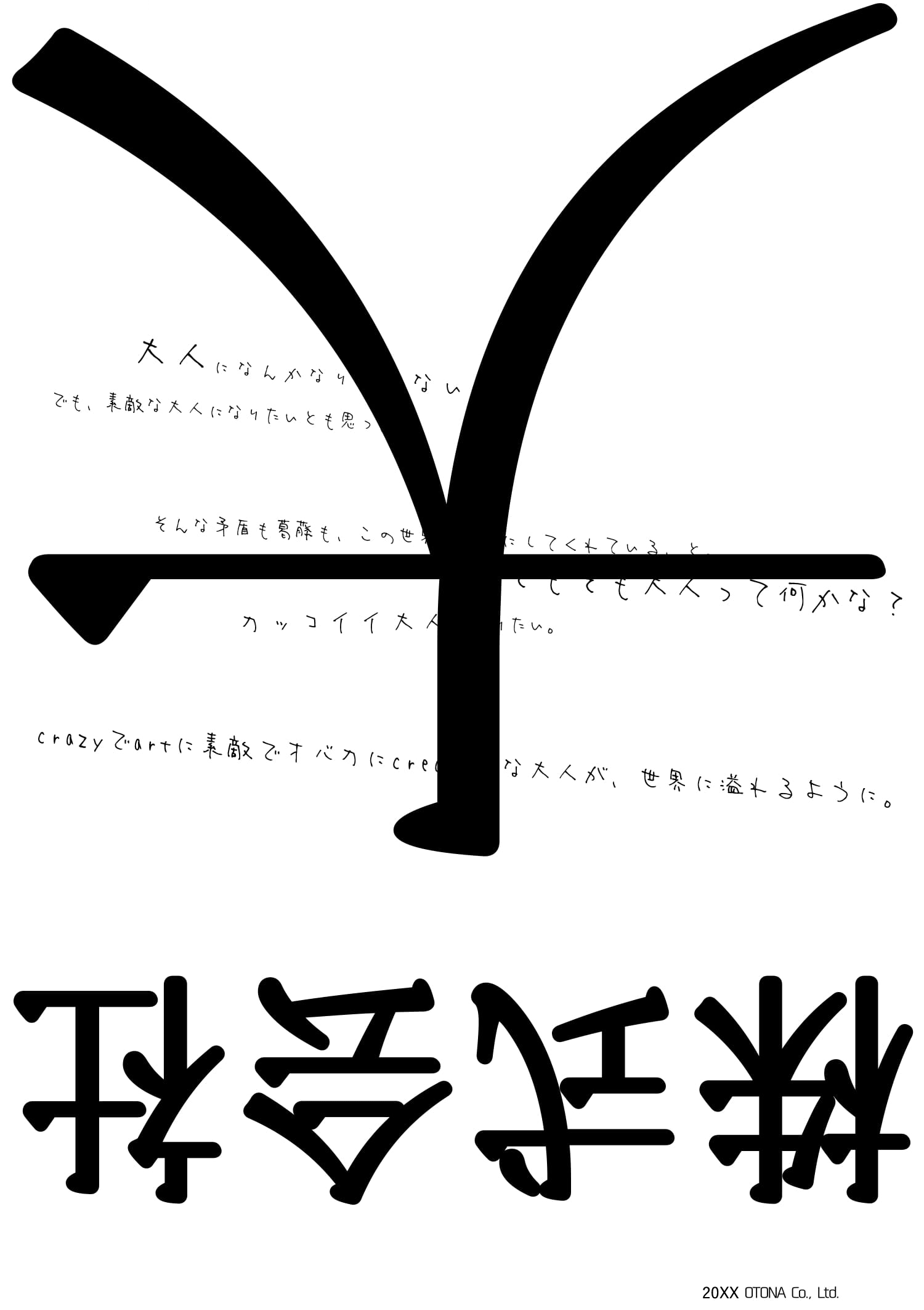 大人になんかなりたくない。でも素敵な大人になりたいとも思ったり。そんな矛盾も葛藤も、この世界を豊かにしてくれている、と。そもそも大人って何かな？カッコイイ大人になりたい。crazyでartに素敵でオバカにcreativeな大人が、世界に溢れるように。